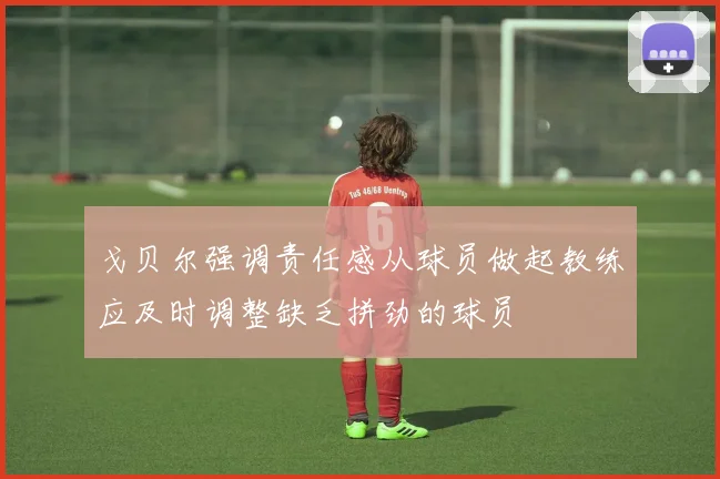 戈贝尔强调责任感从球员做起教练应及时调整缺乏拼劲的球员
