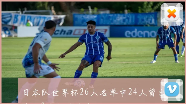 日本队世界杯26人名单中24人曾出战仅2名门将未上场