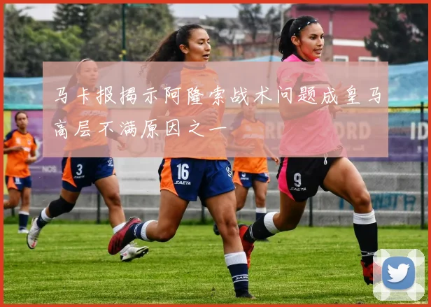 马卡报揭示阿隆索战术问题成皇马高层不满原因之一