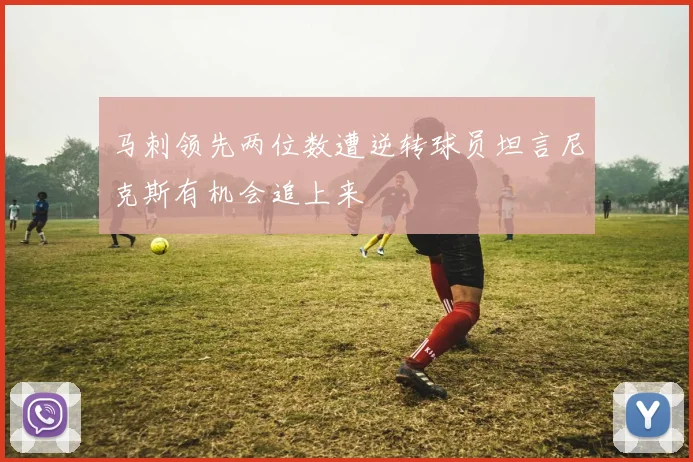 马刺领先两位数遭逆转球员坦言尼克斯有机会追上来