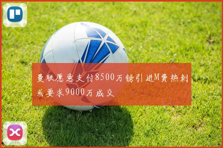 曼联愿意支付8500万镑引进M费热刺或要求9000万成交