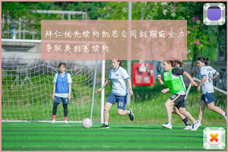 拜仁优先续约凯恩合同到期前全力争取奥利塞续约