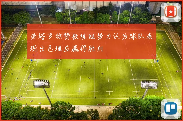 劳塔罗称赞教练组努力认为球队表现出色理应赢得胜利
