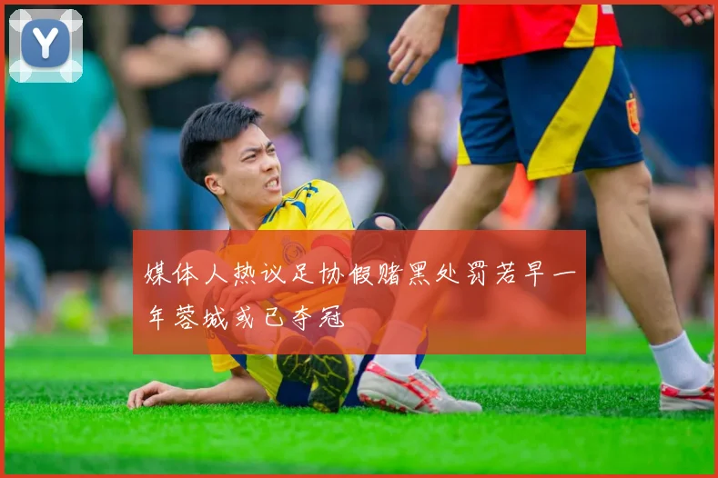 媒体人热议足协假赌黑处罚若早一年蓉城或已夺冠