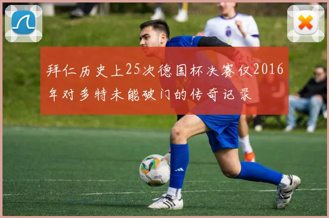 拜仁历史上25次德国杯决赛仅2016年对多特未能破门的传奇记录