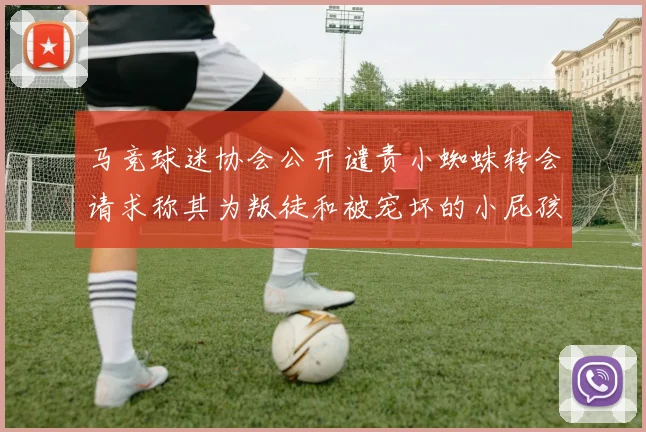 马竞球迷协会公开谴责小蜘蛛转会请求称其为叛徒和被宠坏的小屁孩