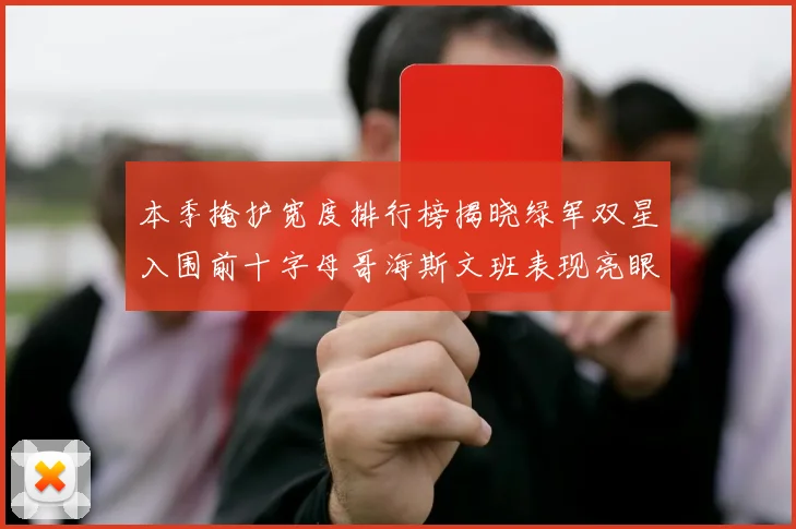 本季掩护宽度排行榜揭晓绿军双星入围前十字母哥海斯文班表现亮眼