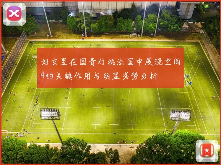 刘玄昱在国青对抗法国中展现空间4的关键作用与明显劣势分析