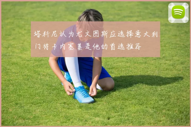 塔科尼认为尤文图斯应选择意大利门将卡内塞基是他的首选推荐