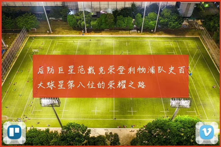 后防巨星范戴克荣登利物浦队史百大球星第八位的荣耀之路