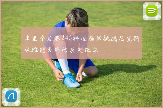 库里季后赛245神迹面临挑战尼克斯双雄能否终结历史纪录